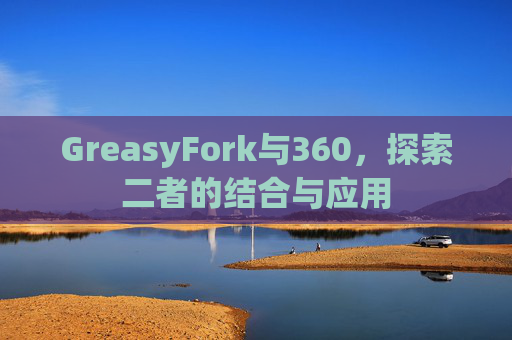 GreasyFork与360，探索二者的结合与应用